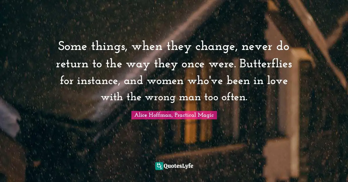 Some things, when they change, never do return to the way they once were. Butterflies for instance, and women who've been in love with the wrong man too often.
