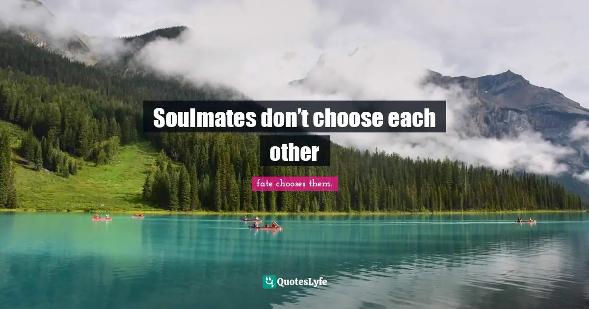 Soulmates don’t choose each other