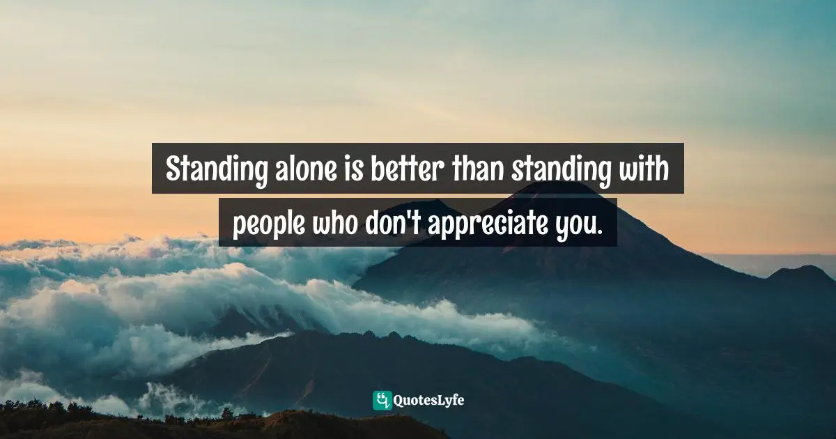 Iva Ursano Quotes: "Standing alone is better than standing with people who don't appreciate you."