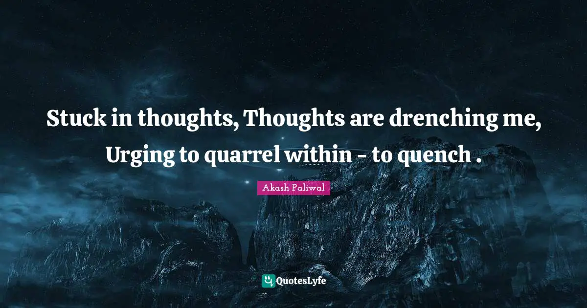 G.M.B. Akash Quotes: "Stuck in thoughts, Thoughts are drenching me, Urging to quarrel within - to quench ."