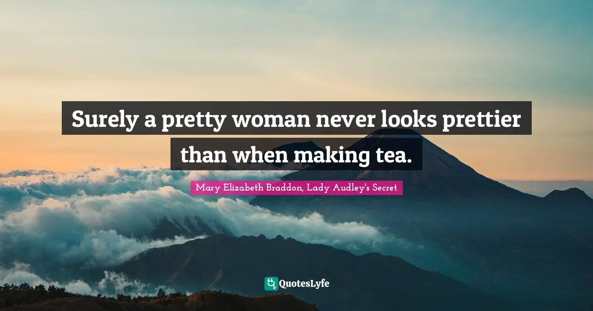 Surely a pretty woman never looks prettier than when making tea.