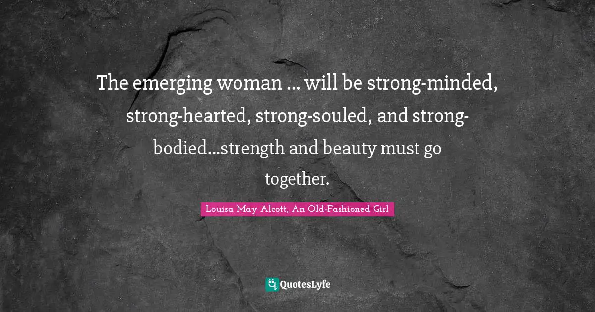 The emerging woman ... will be strong-minded, strong-hearted, strong-souled, and strong-bodied...strength and beauty must go together.