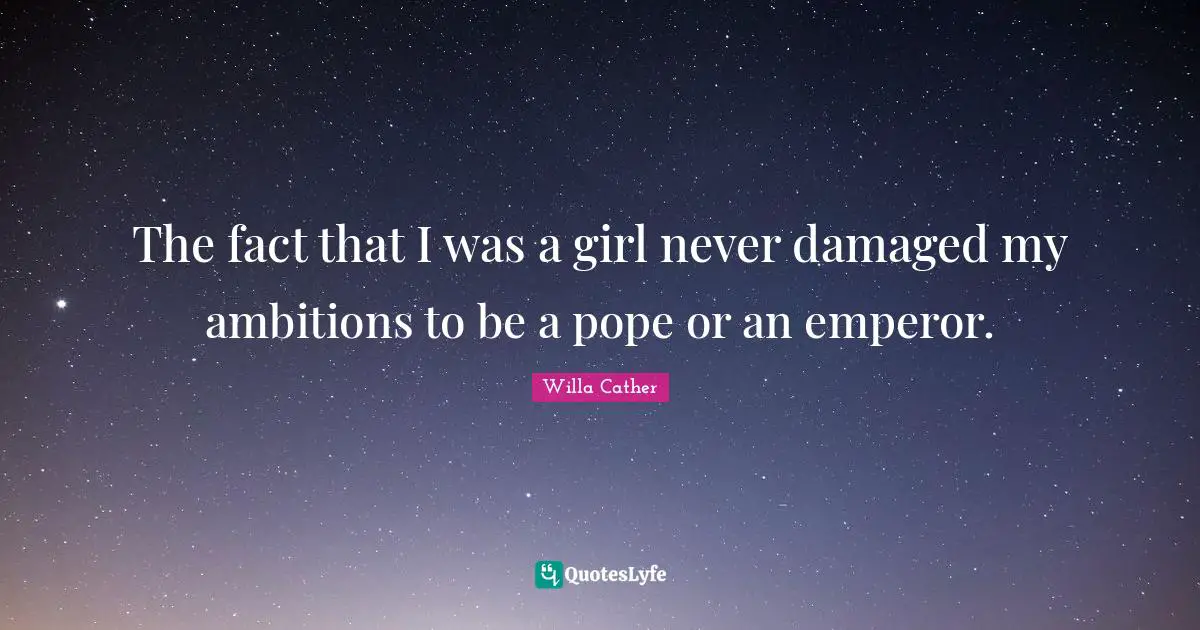 Willa Cather Quotes: "The fact that I was a girl never damaged my ambitions to be a pope or an emperor."