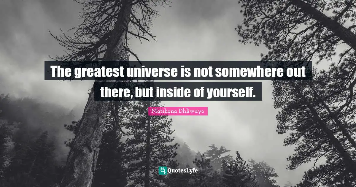 The greatest universe is not somewhere out there, but inside of yourself.