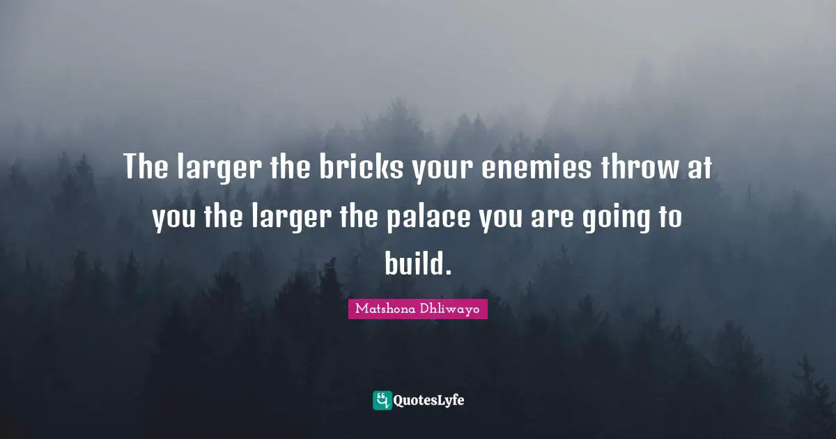 Motivational For Women Quotes: "The larger the bricks your enemies throw at you the larger the palace you are going to build."