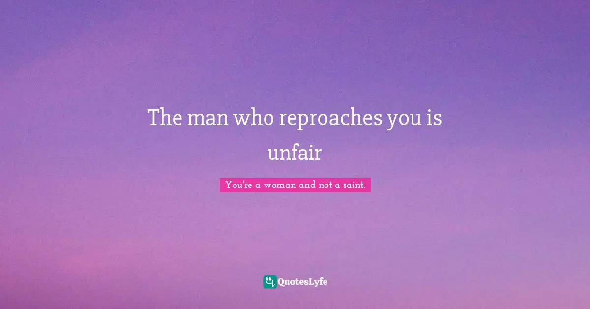The man who reproaches you is unfair