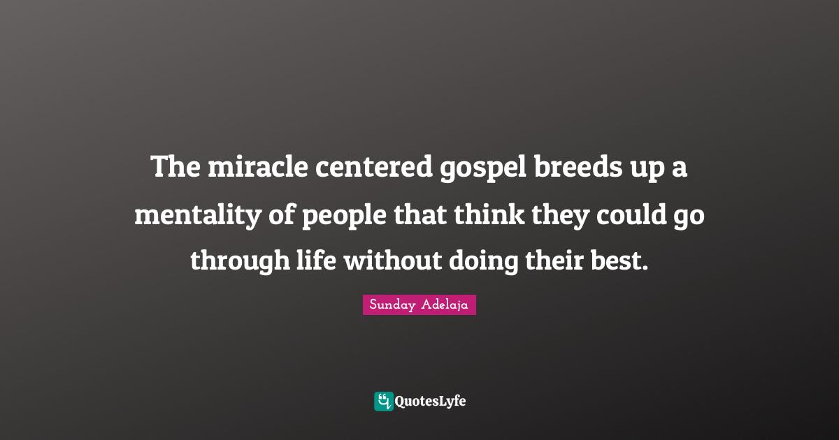 The miracle centered gospel breeds up a mentality of people that think they could go through life without doing their best.