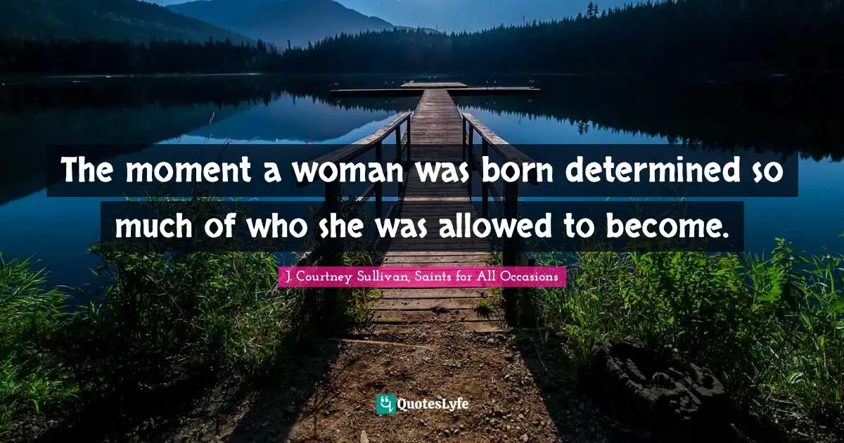 The moment a woman was born determined so much of who she was allowed to become.