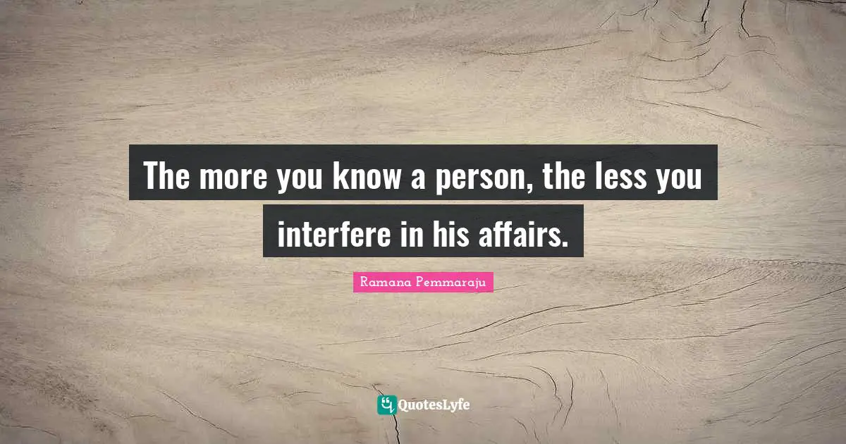 The more you know a person, the less you interfere in his affairs.