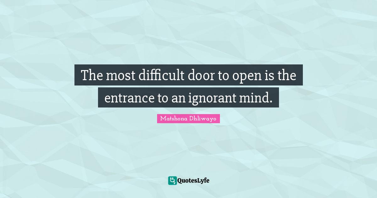 The most difficult door to open is the entrance to an ignorant mind.