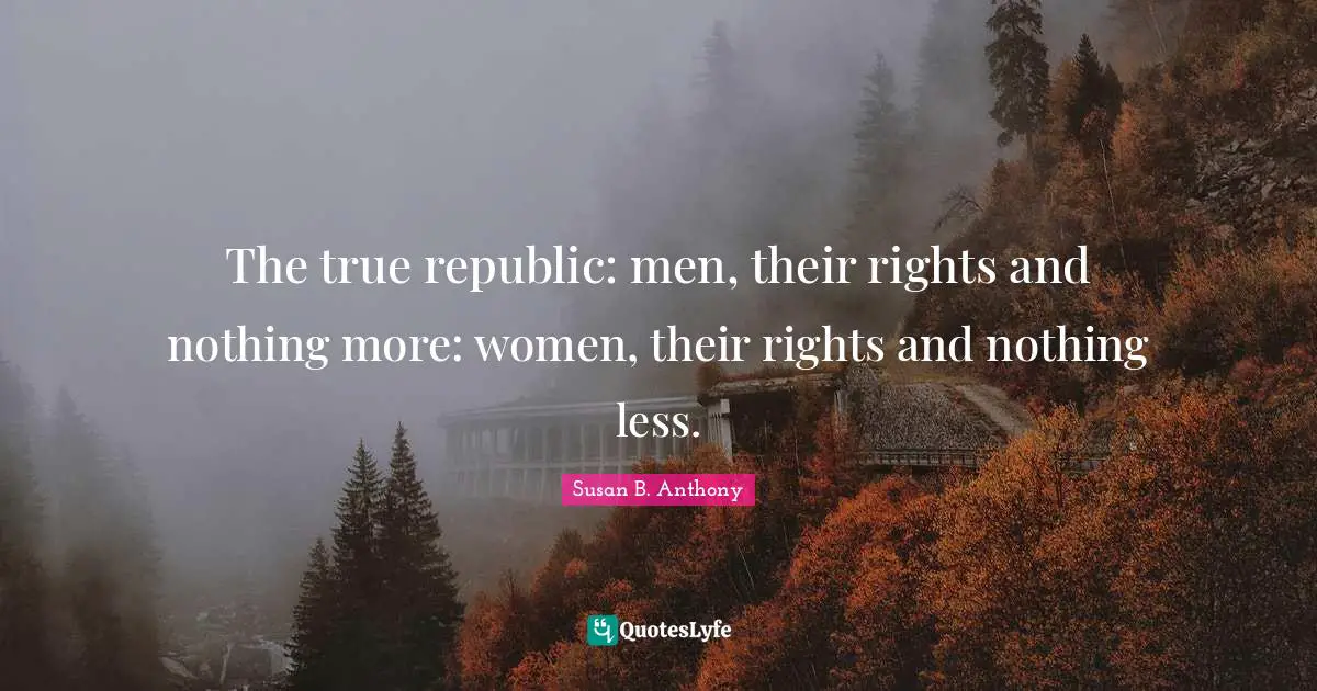 Susan B. Anthony Quotes: The true republic: men, their rights and nothing more: women, their rights and nothing less.