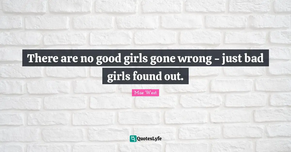 Mae West Quotes: "There are no good girls gone wrong - just bad girls found out."