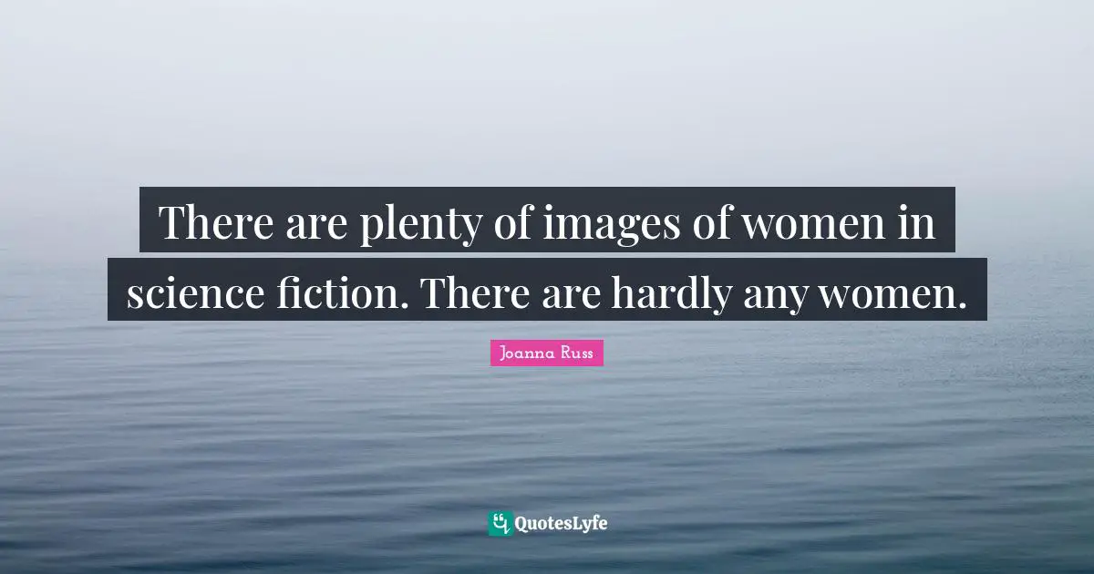 Science Fiction Quotes: "There are plenty of images of women in science fiction. There are hardly any women."