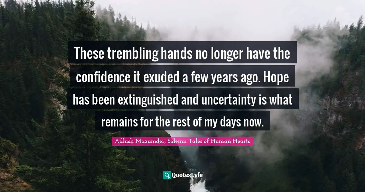 Adhish Mazumder Quotes: "These trembling hands no longer have the confidence it exuded a few years ago. Hope has been extinguished and uncertainty is what remains for the rest of my days now."
