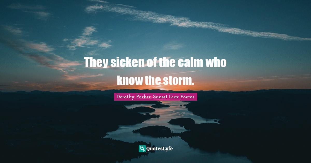 They sicken of the calm who know the storm.
