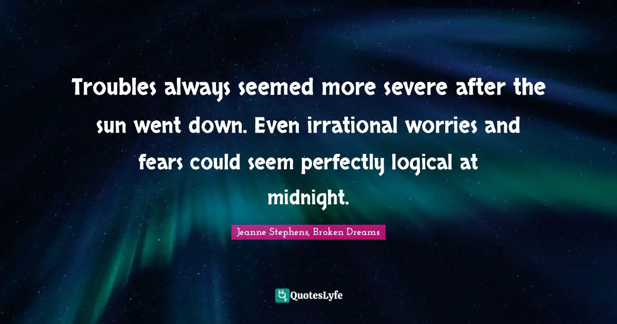 Troubles always seemed more severe after the sun went down. Even irrational worries and fears could seem perfectly logical at midnight.