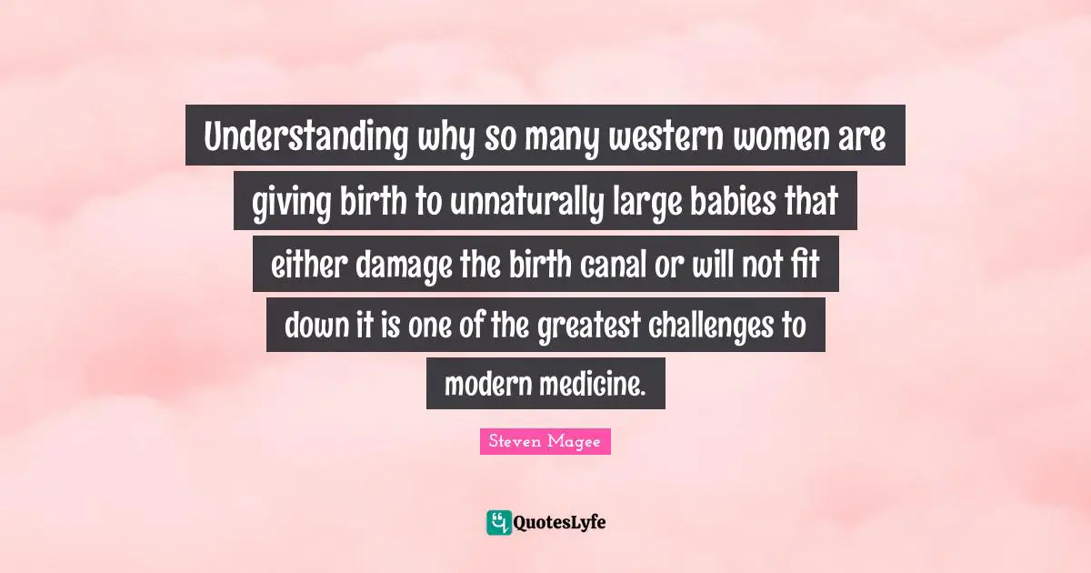 Understanding why so many western women are giving birth to unnaturally large babies that either damage the birth canal or will not fit down it is one of the greatest challenges to modern medicine.