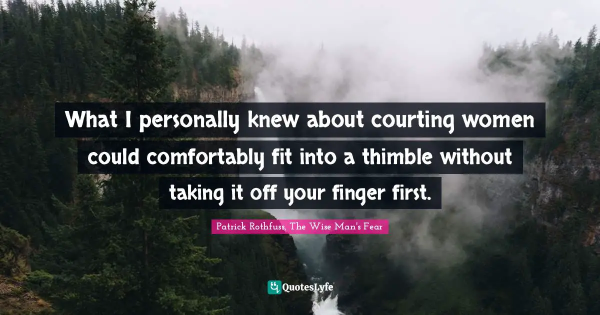 What I personally knew about courting women could comfortably fit into a thimble without taking it off your finger first.