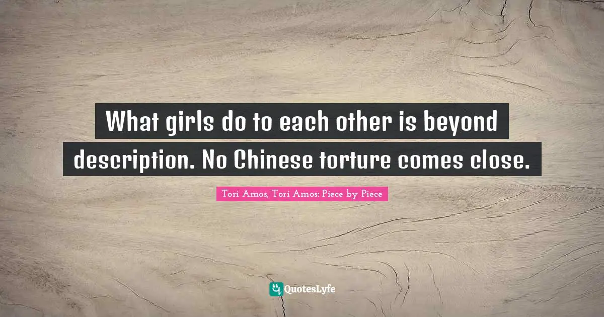 What girls do to each other is beyond description. No Chinese torture comes close.