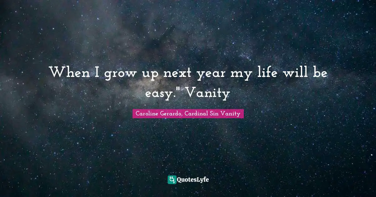 When I grow up next year my life will be easy." Vanity