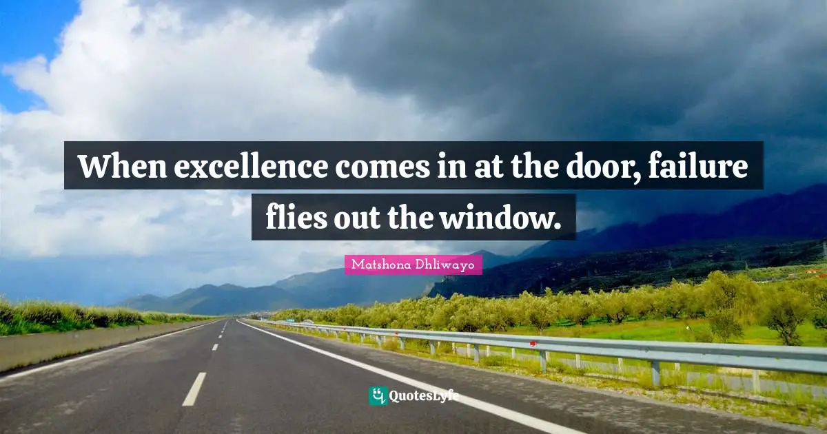 Matshona Dhliwayo Quotes: When excellence comes in at the door, failure flies out the window.