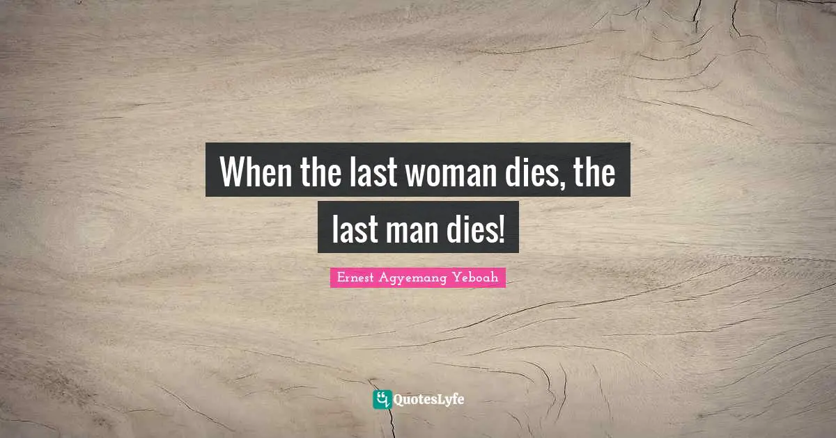 When the last woman dies, the last man dies!