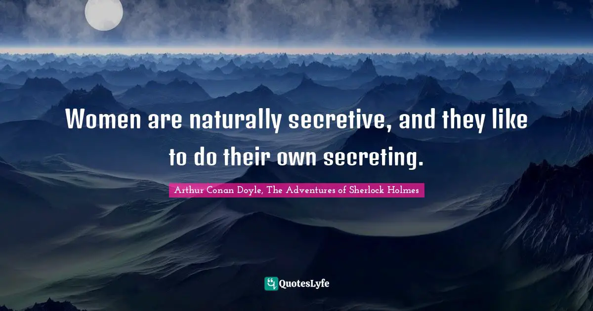 Women are naturally secretive, and they like to do their own secreting.
