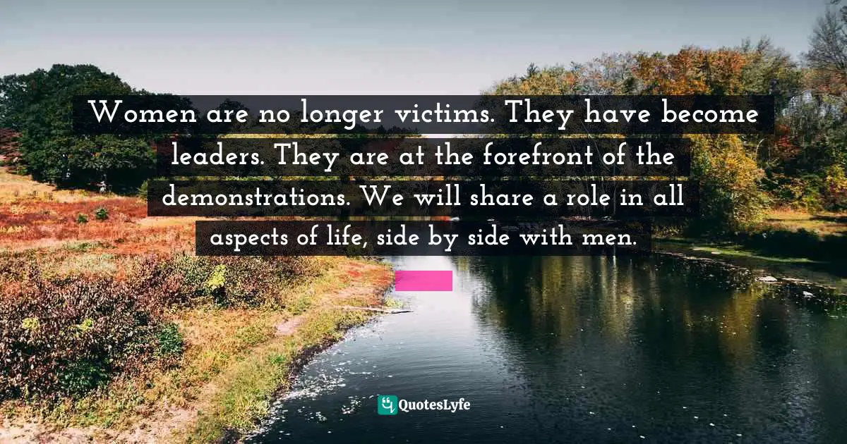Prize Quotes: "Women are no longer victims. They have become leaders. They are at the forefront of the demonstrations. We will share a role in all aspects of life, side by side with men."