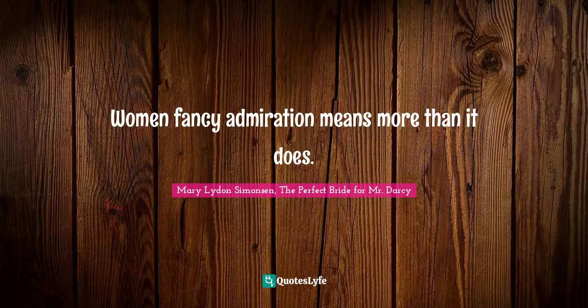 ‎Women fancy admiration means more than it does.