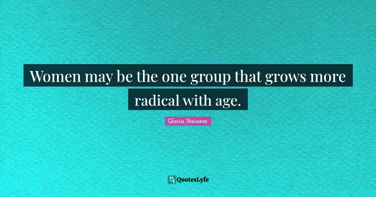 Women may be the one group that grows more radical with age.
