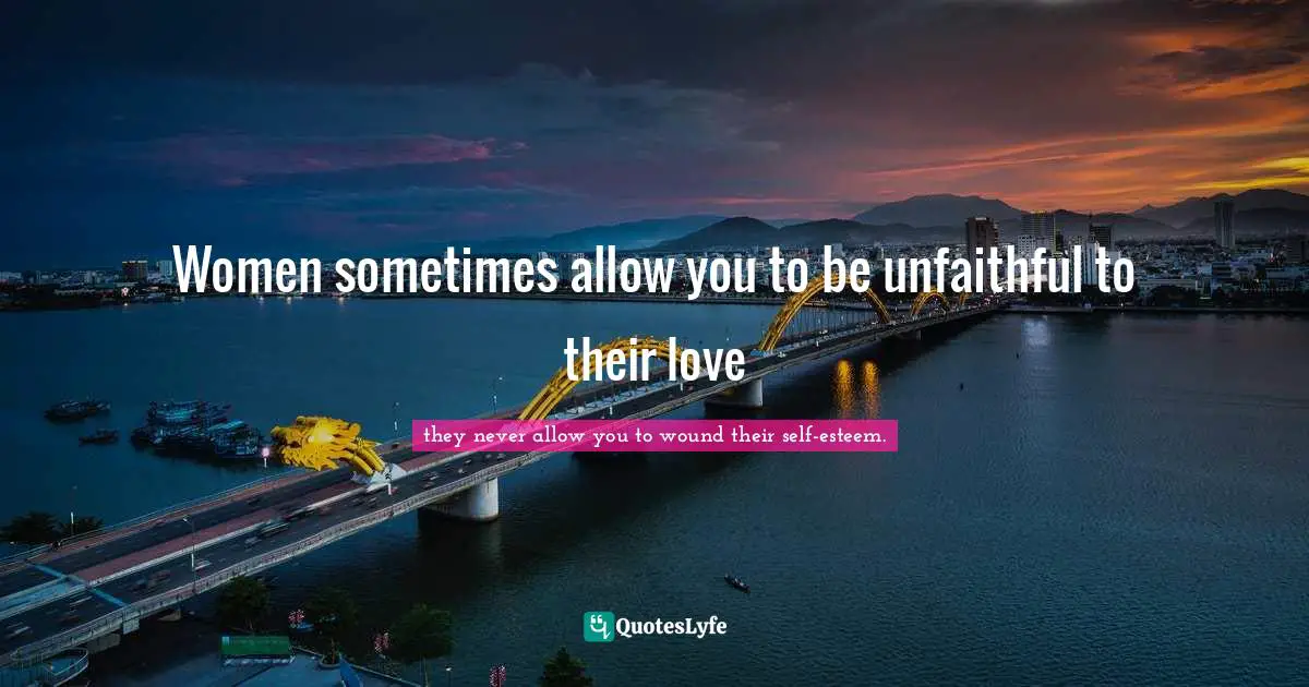 Women sometimes allow you to be unfaithful to their love