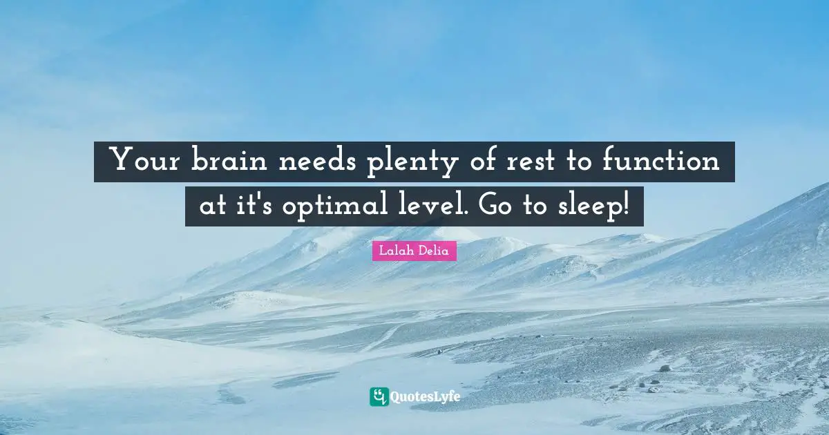 Your brain needs plenty of rest to function at it's optimal level. Go to sleep!