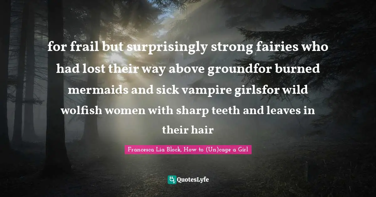 Mermaids Quotes: "for frail but surprisingly strong fairies who had lost their way above groundfor burned mermaids and sick vampire girlsfor wild wolfish women with sharp teeth and leaves in their hair"