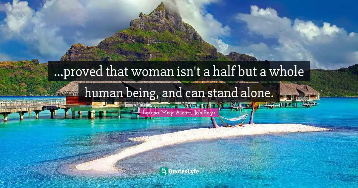 …proved that woman isn't a half but a whole human being, and can stand alone.
