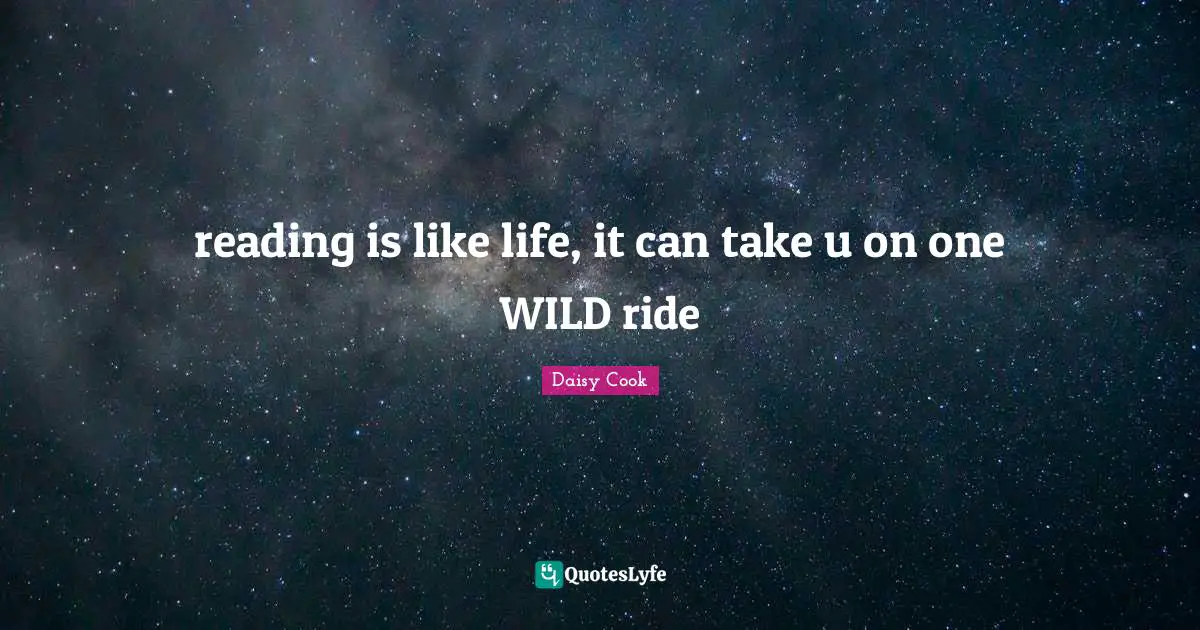 reading is like life, it can take u on one WILD ride