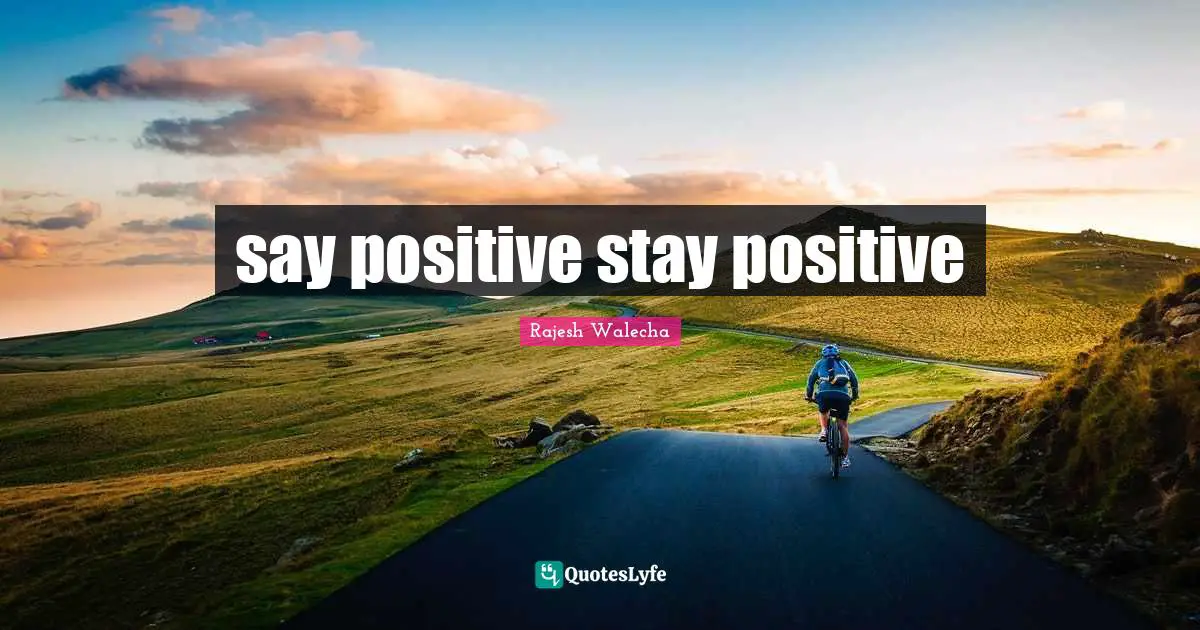 Rajesh Walecha Quotes: "say positive stay positive"