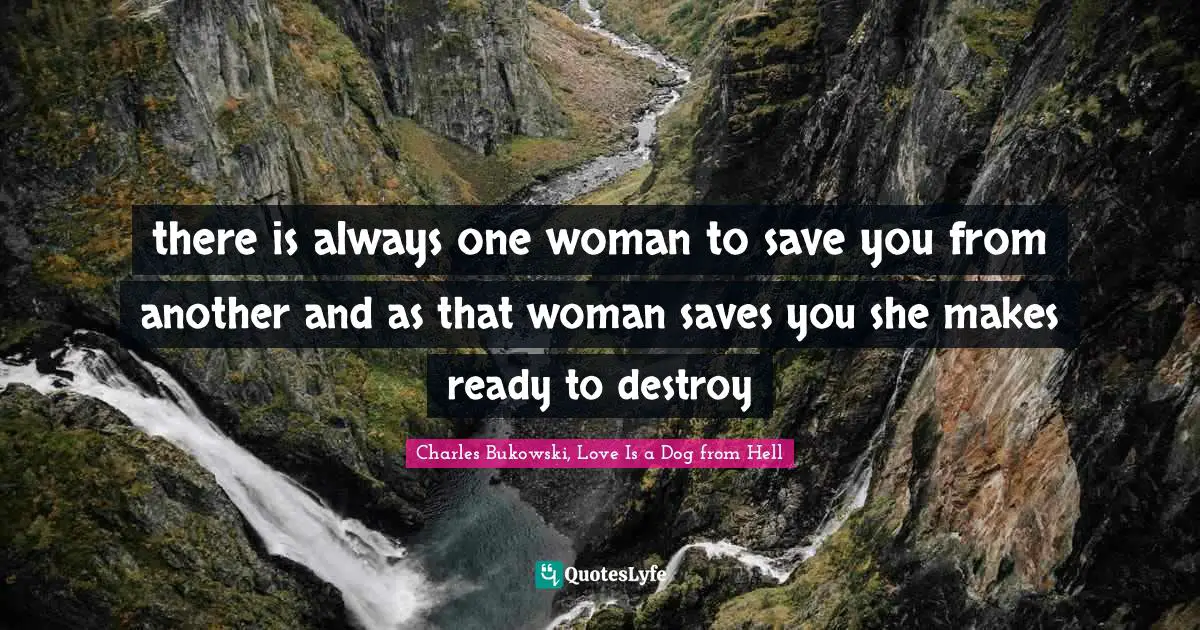 there is always one woman to save you from another and as that woman saves you she makes ready to destroy