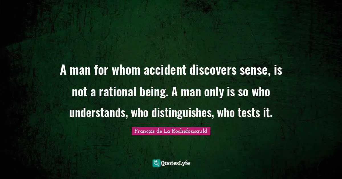 A man for whom accident discovers sense, is not a rational being. A man only is so who understands, who distinguishes, who tests it.