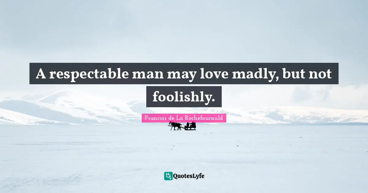 A respectable man may love madly, but not foolishly.