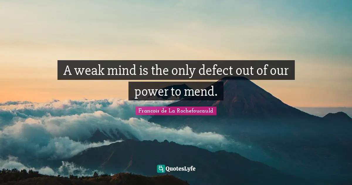 A weak mind is the only defect out of our power to mend.