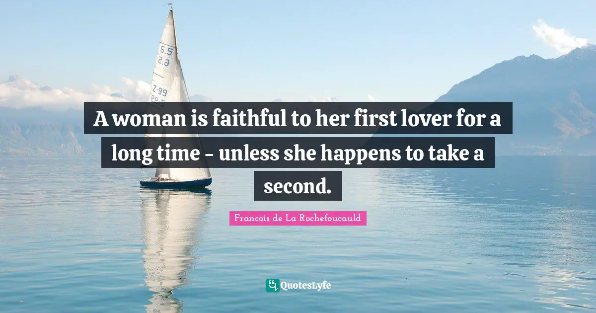 A woman is faithful to her first lover for a long time - unless she happens to take a second.