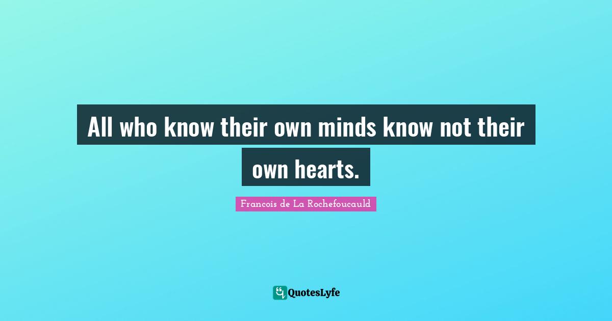All who know their own minds know not their own hearts.