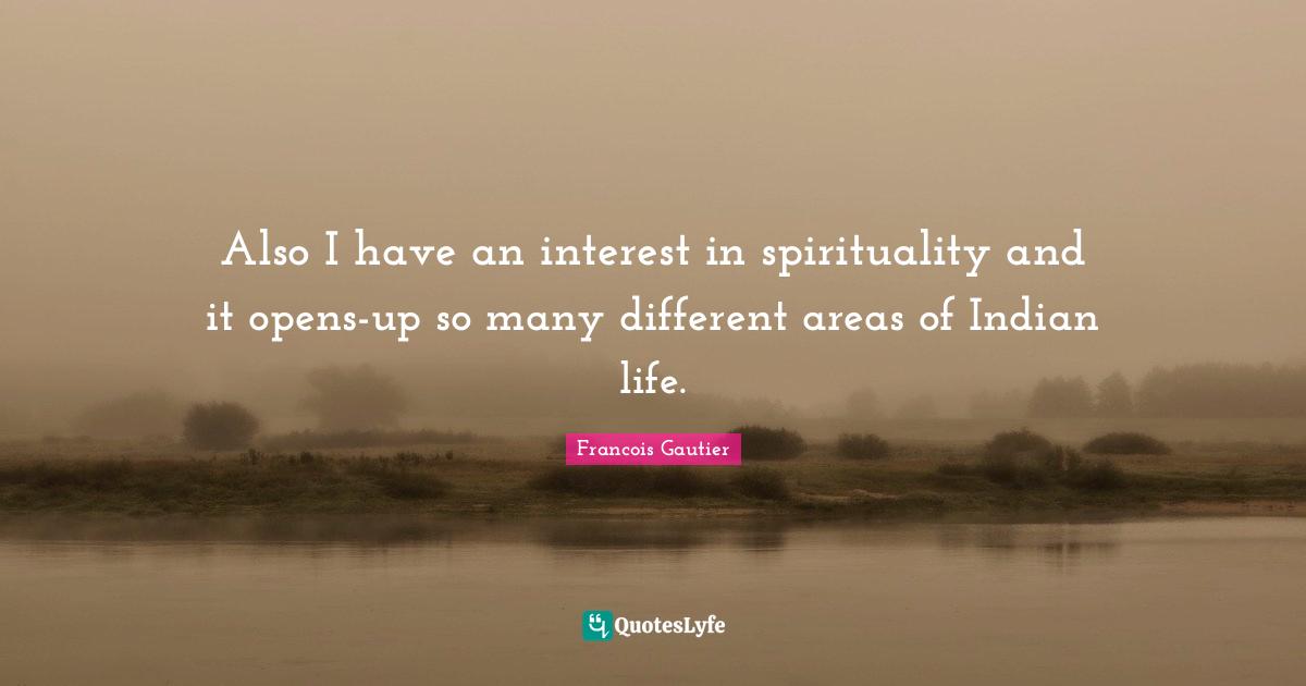 Also I have an interest in spirituality and it opens-up so many different areas of Indian life.