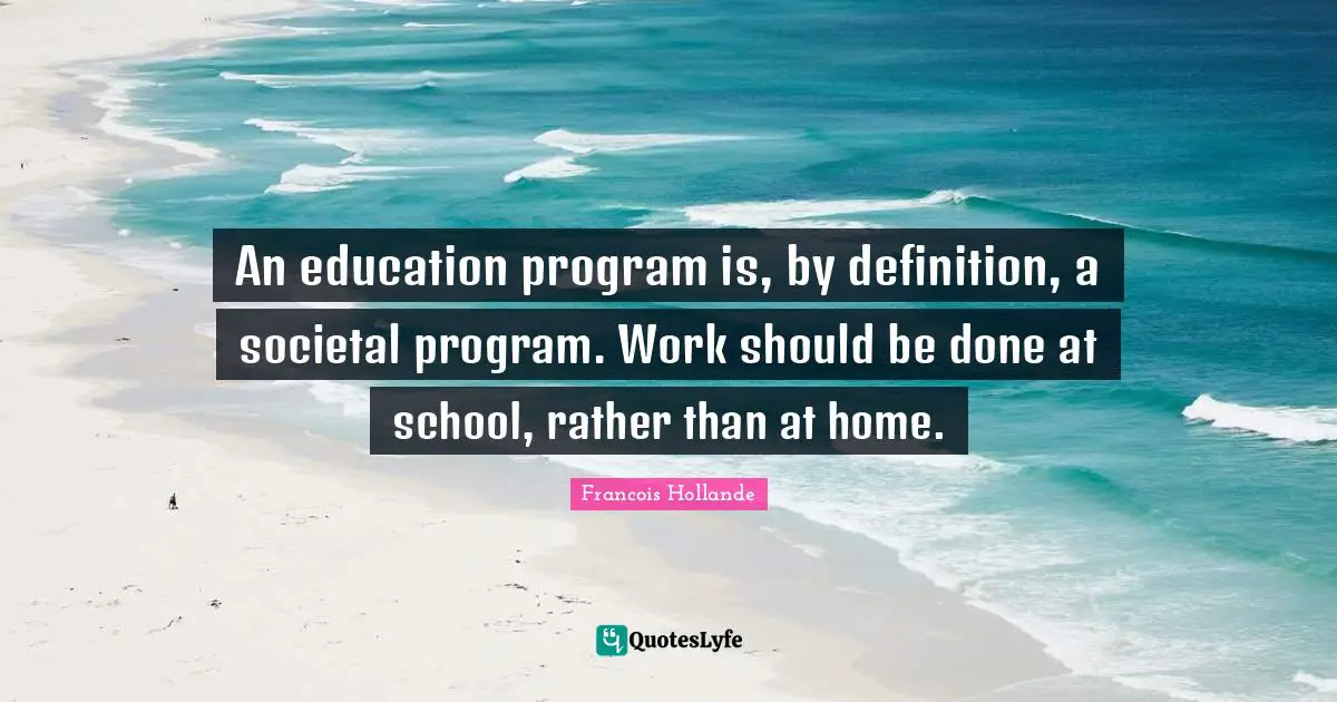 An education program is, by definition, a societal program. Work should be done at school, rather than at home.