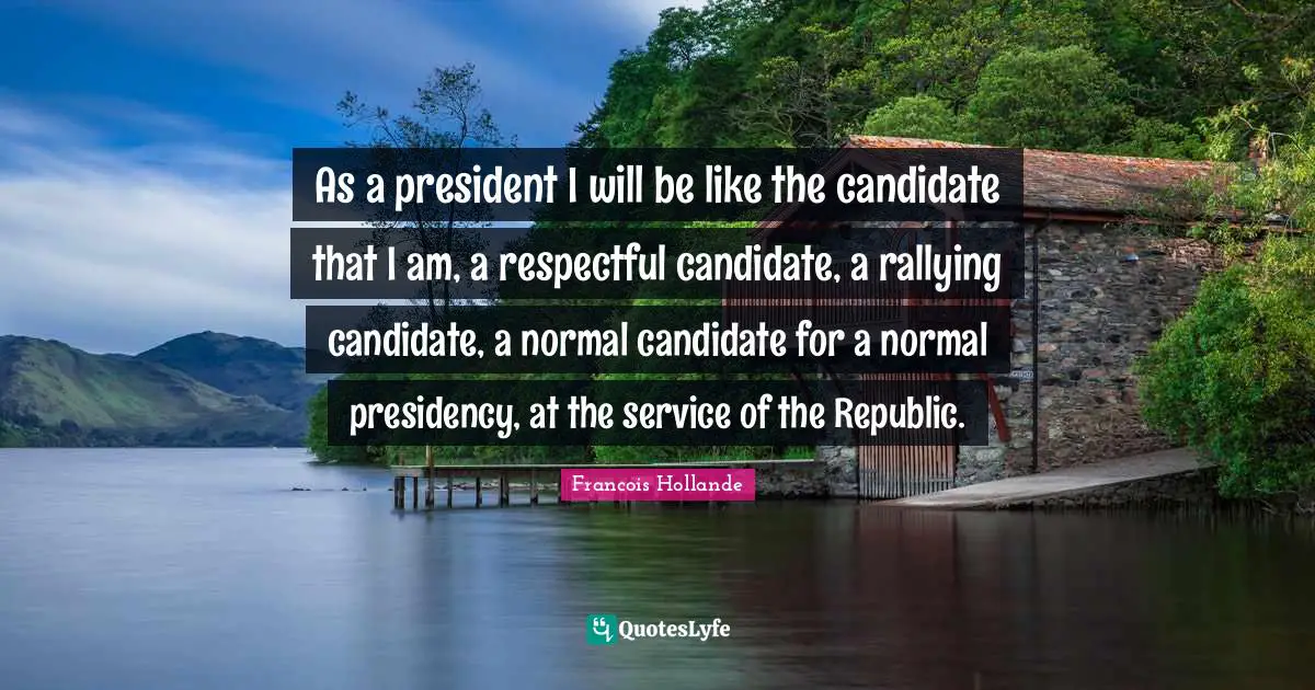 As a president I will be like the candidate that I am, a respectful candidate, a rallying candidate, a normal candidate for a normal presidency, at the service of the Republic.