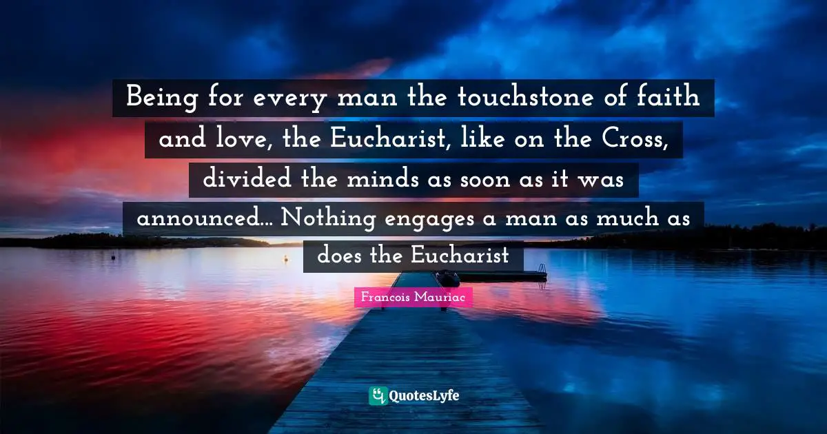 Being for every man the touchstone of faith and love, the Eucharist, like on the Cross, divided the minds as soon as it was announced... Nothing engages a man as much as does the Eucharist