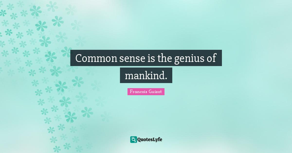 Common sense is the genius of mankind.