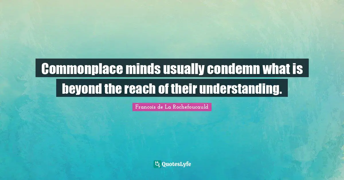 Commonplace minds usually condemn what is beyond the reach of their understanding.