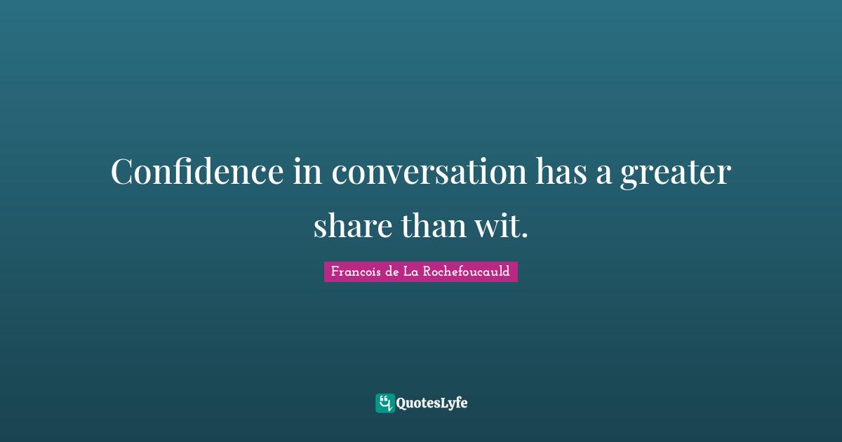 Confidence in conversation has a greater share than wit.