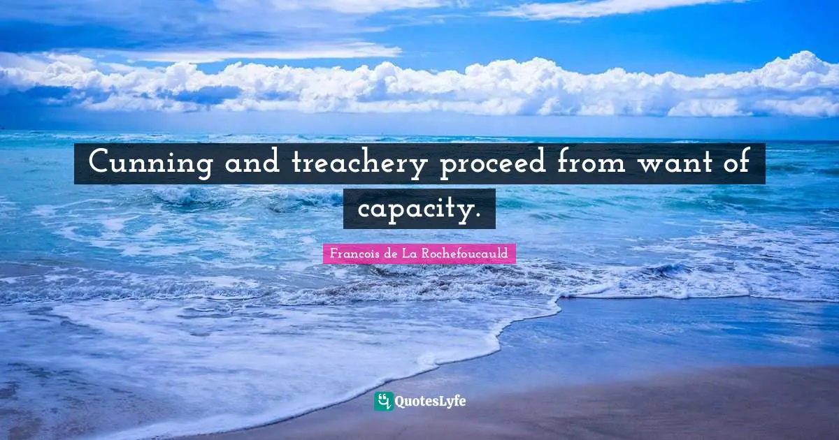 Treachery Quotes: "Cunning and treachery proceed from want of capacity."